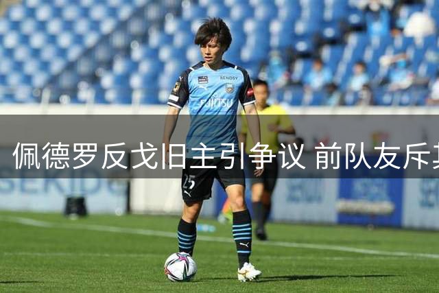 佩德罗反戈旧主引争议 前队友斥其不懂感恩