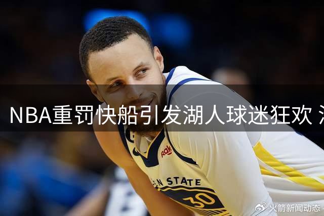 NBA重罚快船引发湖人球迷狂欢 洛杉矶德比恩怨再升级
